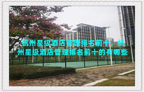 杭州星级酒店管理排名前十，杭州星级酒店管理排名前十的有哪些