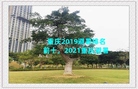 重庆2019避暑排名前十，2021重庆避暑